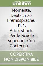 Momente. Deutsch als Fremdsprache. B1.1. Arbeitsbuch. Per le Scuole superiori. Con Contenuto digitale per accesso on line libro