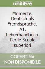 Momente. Deutsch als Fremdsprache. A1. Lehrerhandbuch. Per le Scuole superiori libro