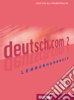 Deutsch.com. Lehrerhandbuch. Per le Scuole superiori. Vol. 2 libro