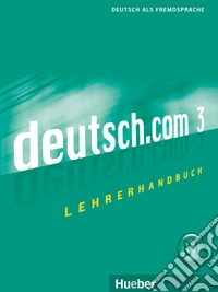 Deutsch.com. Lehrerhandbuch. Per le Scuole superiori. Vol. 3 libro