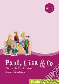 Paul, Lisa & Co. Deutsch für Kinder. A1.2. Lehrerhandbuch. Per la Scuola elementare libro
