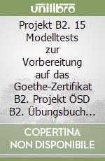 Projekt B2. 15 Modelltests zur Vorbereitung auf das Goethe-Zertifikat B2. Projekt ÖSD B2. Übungsbuch con 10 test di prova. Per le Scuole superiori. Con File audio per il download libro
