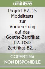 Projekt B2. 15 Modelltests zur Vorbereitung auf das Goethe-Zertifikat B2. ÖSD Zertifikat B2. Lehrerhandbuch. Per le Scuole superiori. Con CD-Audio libro