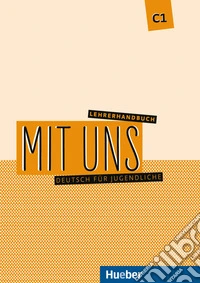 Mit uns. Deutsch für Jugendliche. C1. Lehrerhandbuch. Ediz. per l'Italia. Per le Scuole superiori libro