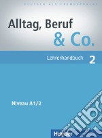 Alltag, Beruf & Co. Lehrerhandbuch. Per gli Ist. tecnici commerciali. Vol. 2: Niveau A1/2 libro