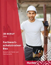 Im Beruf. Neu. Deutsch als Fremd- und Zweitsprache. Fachwortschatztrainer Bau. Per le Scuole superiori libro