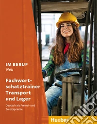 Im Beruf, Neu. Deutsch als Fremd- und Zweitsprache. Fachwortschatztrainer Transport und Lager. Per le Scuole superiori libro