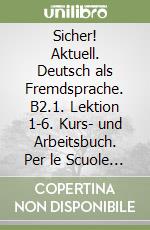 Sicher! Aktuell. Deutsch als Fremdsprache. B2.1. Lektion 1-6. Kurs- und Arbeitsbuch. Per le Scuole superiori. Con espansione online. Con CD-Audio libro