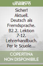 Sicher! Aktuell. Deutsch als Fremdsprache. B2.2. Lektion 7-12. Lehrerhandbuch. Per le Scuole superiori. Con espansione online libro