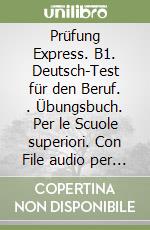 Prüfung Express. B1. Deutsch-Test für den Beruf. . Übungsbuch. Per le Scuole superiori. Con File audio per il download libro