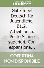 Gute Idee! Deutsch für Jugendliche. B1.2. Arbeitsbuch. Per le Scuole superiori. Con espansione online libro