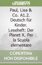 Paul, Lisa & Co. A1.2. Deutsch für Kinder. Leseheft: Der Planet X. Per la Scuola elementare libro