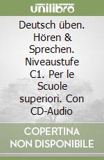 Deutsch üben. Hören & Sprechen. Niveaustufe C1. Per le Scuole superiori. Con CD-Audio libro