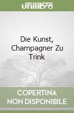 Die Kunst, Champagner Zu Trink libro
