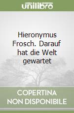 Hieronymus Frosch. Darauf hat die Welt gewartet libro