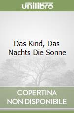 Das Kind, Das Nachts Die Sonne libro