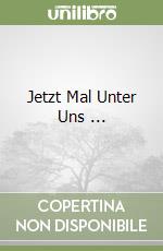 Jetzt Mal Unter Uns ...