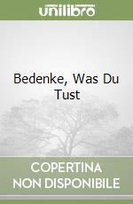 Bedenke, Was Du Tust
