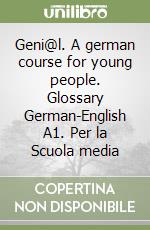 Geni@l. A german course for young people. Glossary German-English A1. Per la Scuola media libro