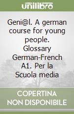 Geni@l. A german course for young people. Glossary German-French A1. Per la Scuola media libro