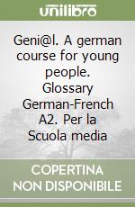 Geni@l. A german course for young people. Glossary German-French A2. Per la Scuola media libro
