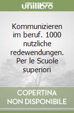 Kommunizieren im beruf. 1000 nutzliche redewendungen. Per le Scuole superiori libro