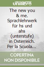 The new you & me. Sprachlehrwerk für hs und ahs (unterstufe) in Osterreich. Per la Scuola media libro