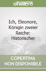 Ich, Eleonore, Königin zweier Reiche: Historischer  libro