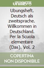 Ubungsheft. Deutsch als zweitsprache. Willkommen in Deutschland. Per la Scuola elementare (Das). Vol. 2