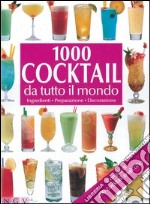 Mille cocktail da tutto il mondo. Ingredienti. Preparazione. Decorazione libro