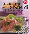 La cucina a base di pesce. Piatti prelibati e semplici da preparare libro