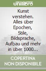 Kunst verstehen. Alles über Epochen, Stile, Bildsprache, Aufbau und mehr in über 1000 farbigen Abbildungen. Per gli Ist. Magistrali libro