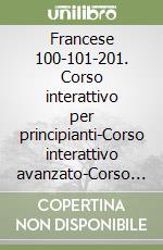 Francese 100-101-201. Corso interattivo per principianti-Corso interattivo avanzato-Corso interattivo business. 3 CD Audio e 3 CD-ROM libro