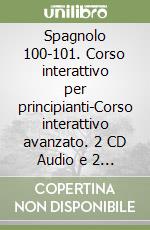 Spagnolo 100-101. Corso interattivo per principianti-Corso interattivo avanzato. 2 CD Audio e 2 CD-ROM libro