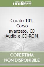 Croato 101. Corso avanzato. CD Audio e CD-ROM libro