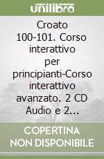 Croato 100-101. Corso interattivo per principianti-Corso interattivo avanzato. 2 CD Audio e 2 CD-ROM libro