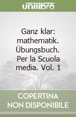 Ganz klar: mathematik. Übungsbuch. Per la Scuola media. Vol. 1 libro