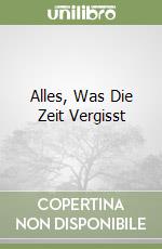 Alles, Was Die Zeit Vergisst libro