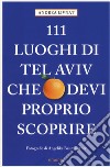 111 LUOGHI DI TEL AVIV CHE DEVI PROPRIO SCOPRIRE