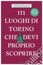 111 luoghi di Torino che devi proprio scoprire. Nuova ediz. libro