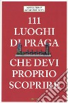 111 LUOGHI DI PRAGA CHE DEVI PROPRIO SCOPRIRE 
