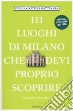 111 luoghi di Milano che devi proprio scoprire. Nuova ediz. libro
