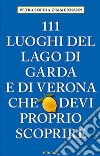 111 luoghi del lago di Garda e di Verona che devi proprio scoprire libro