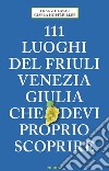 111 luoghi del Friuli Venezia Giulia che devi proprio scoprire libro di Hlavac Franz Hopfmüller Gisela