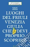 111 LUOGHI DEL FRIULI CHE DEVI PROPRIO SCOPRIRE