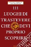 111 LUOGHI DI TRASTEVERE CHE DEVI PROPRIO SCOPRIRE di Santirocco G.