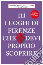 111 LUOGHI DI FIRENZE (nuova edizione) CHE DEVI PROPRIO SCOPRIRE libro usato