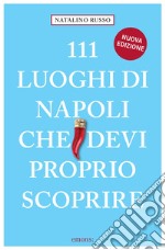 111 luoghi di Napoli che devi proprio scoprire. Nuova ediz. libro
