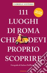 111 LUOGHI DI ROMA CHE DEVI PROPRIO SCOPRIRE - VOL II 