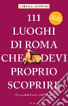 111 LUOGHI DI ROMA CHE DEVI PROPRIO SCOPRIRE - VOL II 